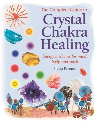 The Complete Guide to Crystal Chakra Healing: Energy Medicine for Mind, Body and Spirit - Permutt, Philip