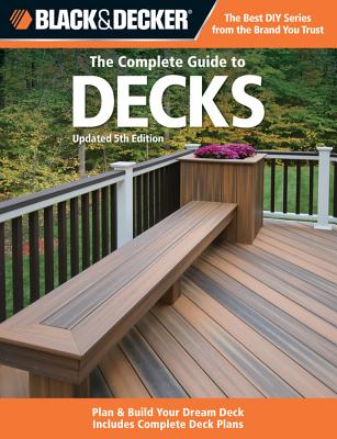 The Complete Guide to Decks: Plan & Build Your Dream Deck Includes Complete Deck Plans - CPI