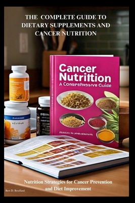 The Complete Guide to Dietary Supplements and Cancer Nutrition: Nutrition Strategies for Cancer Prevention and Diet Improvement - Bouffard, Bert D