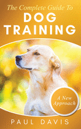 The Complete Guide To Dog Training A How-To Set of Techniques and Exercises for Dogs of Any Species and Ages