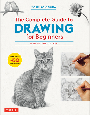 The Complete Guide to Drawing for Beginners: 21 Step-By-Step Lessons - Over 450 Illustrations! - Ogura, Yoshiko
