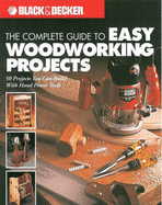 The Complete Guide to Easy Woodworking Projects: 50 Projects You Can Build with Hand Power Tools