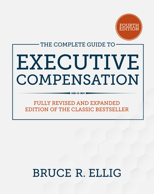 The Complete Guide to Executive Compensation, Fourth Edition - Ellig, Bruce R