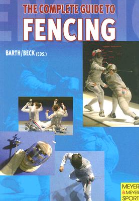 The Complete Guide to Fencing - Barth, Berndt (Editor), and Beck, Emil (Editor)