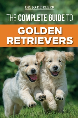 The Complete Guide to Golden Retrievers: Finding, Raising, Training, and Loving Your Golden Retriever Puppy - de Klerk, Joanna