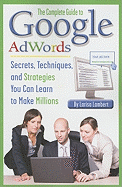 The Complete Guide to Google AdWords: Secrets, Techniques, and Strategies You Can Learn to Make Millions