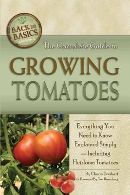 The Complete Guide to Growing Tomatoes: Everything You Need to Know Explained Simply - Including Heirloom Tomatoes - Everhart, Cherie
