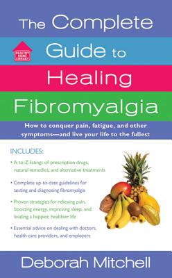 The Complete Guide to Healing Fibromyalgia: How to Conquer Pain, Fatigue, and Other Symptoms - And Live Your Life to the Fullest - Mitchell, Deborah