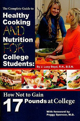 The Complete Guide to Healthy Cooking and Nutrition for College Students: How Not to Gain 17 Pounds at College - Boyd, J Lucy