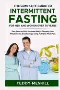 The Complete Guide to Intermittent Fasting for Men and Women Over 35 Years: Easy Steps to Help You Lose Weight, Regulate Your Metabolism & Boost Energy Using A 30-Day Meal Plan