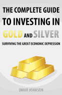 The Complete Guide to Investing in Gold and Silver: Surviving the Great Economic Depression