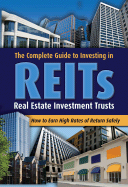 The Complete Guide to Investing in REITs: Real Estate Investment Trusts: How to Earn High Rates of Return Safely