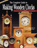 The Complete Guide to Making Wooden Clocks: Traditional, Shaker & Contemporary Designs