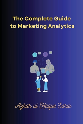 The Complete Guide to Marketing Analytics - Sario, Azhar Ul Haque