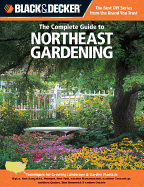 The Complete Guide to Northeast Gardening (Black & Decker): Techniques for Growing Landscape & Garden Plants in Maine, New Hampshire, Vermont, New York, Western Massachusetts, Northern Connecticut, Southern Quebec, New Brunswick & Eastern Ontario