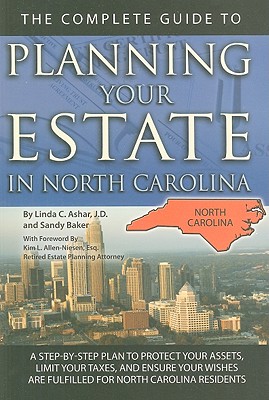 The Complete Guide to Planning Your Estate in North Carolina: A Step-By-Step Plan to Protect Your Assets, Limit Your Taxes, and Ensure Your Wishes Are Fulfilled for North Carolina Residents - Ashar, Linda C, and Allen-Niesen, Kim L (Foreword by)