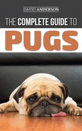 The Complete Guide to Pugs: Finding, Training, Teaching, Grooming, Feeding, and Loving Your New Pug Puppy