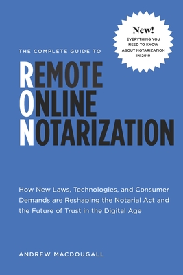 The Complete Guide to Remote Online Notarization: How new laws, technologies, and consumer demand are reshaping the notarial act and the future of trust in the digital age - Chodos, Michael, and Macdougall, Andrew