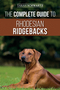 The Complete Guide to Rhodesian Ridgebacks: Breed Behavioral Characteristics, History, Training, Nutrition, and Health Care for Your new Ridgeback Dog