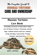The Complete Guide to Russian Tortoise Care and Ownership: Everything You Need To Know About Taking Care Of Russian Tortoises: Purchasing, Sickness Signs, Common Sickness And Cure, Housing, Caring, Breeding, Conversation, Feeding Methods, And Much More.