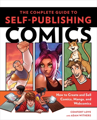 The Complete Guide to Self-Publishing Comics: How to Create and Sell Comic Books, Manga, and Webcomics - Love, Comfort, and Withers, Adam