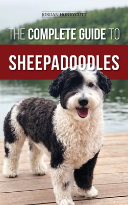 The Complete Guide to Sheepadoodles: Finding, Raising, Training, Feeding, Socializing, and Loving Your New Sheepadoodle Puppy - Honeycutt, Jordan