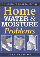 The Complete Guide to Solving Home Water and Moisture Problems - Branson, Gary