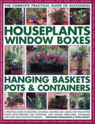 The Complete Guide to Successful Houseplants, Window Boxes, Hanging Baskets, Pots & Containers: A Practical Guide to Selecting, Locating, Planting and Caring for Potted Plants Indoors and Outdoors, with Detailed Directories, Techniques and Tips, and... - Donaldson, Stephanie, and McHoy, Peter