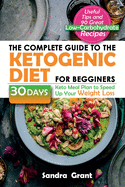 The Complete Guide to the Ketogenic Diet for Beginners: Useful Tips and 90 Great Low-Carbohydrate Recipes 30 Days Keto Meal Plan to Speed Up Your Weight Loss