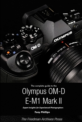 The Complete Guide to the Olympus O-MD E-M1 II (B&W Edition) - Phillips, Tony