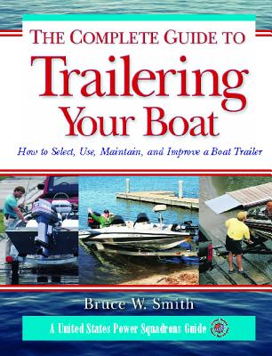 The Complete Guide to Trailering Your Boat: How to Select, Use, Maintain, and Improve Boat Trailers - Smith, Bruce W