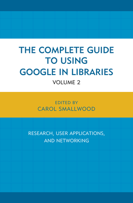 The Complete Guide to Using Google in Libraries: Research, User Applications, and Networking, Volume 2 - Smallwood, Carol