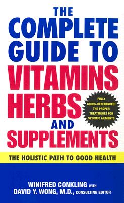 The Complete Guide to Vitamins, Herbs, and Supplements: The Holistic Path to Good Health - Conkling, Winifred, and Wong, David Y