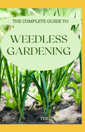 The Complete Guide to Weedless Gardening: An Ultimate Guide To Weedless Gardening