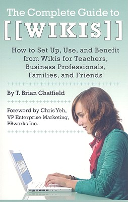 The Complete Guide to Wikis: How to Set Up, Use, and Benefit from Wikis for Teachers, Business Professionals, Families, and Friends - Chatfield, T Brian