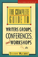 The Complete Guide to Writer's Groups, Conferences, and Workshops - Malone, Eileen