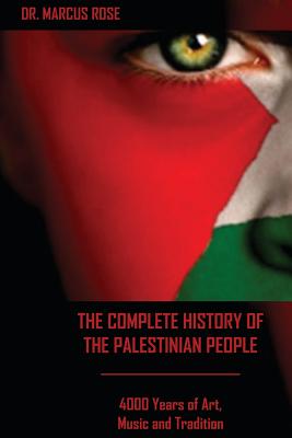 The Complete History of the Palestinian People: 4000 Years of Art, Literature and Tradition - Rose, Marcus