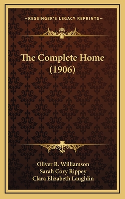 The Complete Home (1906) - Williamson, Oliver R, and Rippey, Sarah Cory, and Laughlin, Clara Elizabeth (Editor)