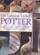 The Complete Home Potter: A Practical, Accessable Course in Pottery Skills and Techniques Including Wheel Throwing and Hand-Building; Over 800 Photographs and 30 Step-By-Step Projects