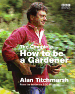 The Complete How to Be a Gardener - Titchmarsh, Alan