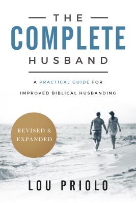 The Complete Husband: A Practical Guide for Improved Biblical Husbanding - Priolo, Lou