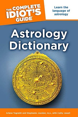 The Complete Idiot's Guide Astrology Dictionary - Tognetti, Arlene, and Jourdan, Stephanie, and Jewell, Cathy