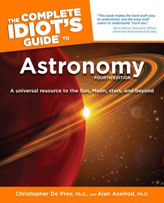 The Complete Idiot's Guide to Astronomy - De Pree, Christopher G, Ph.D., and Axelrod, Alan, PH.D.