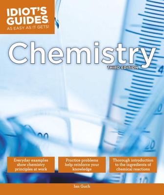 The Complete Idiot's Guide to Chemistry, 3rd Edition: A Easy-To-Follow Formula for Acing Your Chemistry Class - Guch, Ian