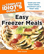 The Complete Idiot's Guide to Easy Freezer Meals: Create Your Own Frozen Entres, and Dinner S Just a Thaw Away