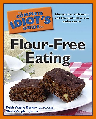 The Complete Idiot's Guide to Flour-Free Eating - Berkowitz, Keith Wayne, and James, Shelly Vaughan