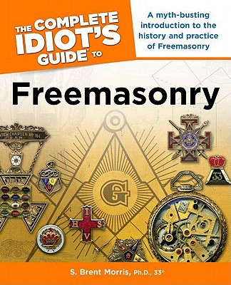 The Complete Idiot's Guide to Freemasonry - Morris, S Brent, Ph.D.