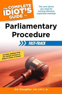 The Complete Idiot's Guide to Parliamentary Procedure Fast-Track: The Core Advice You Need for Running Effective, Organized Meetings - Slaughter, Jim, pse
