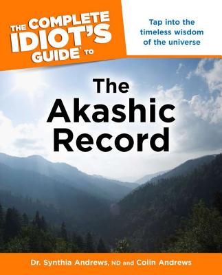 The Complete Idiot's Guide to the Akashic Record: Tap Into the Timeless Wisdom of the Universe - Andrews, Synthia, Dr., and Andrews, Colin