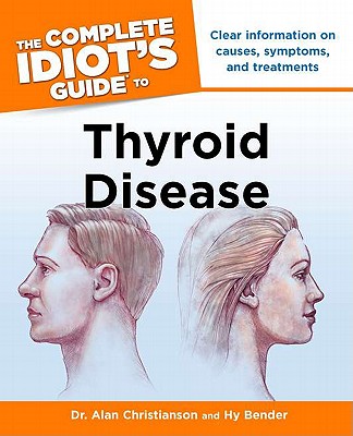 The Complete Idiot's Guide to Thyroid Disease: Clear Information on Causes, Symptoms, and Treatments - Christianson, Alan, Dr., and Bender, Hy